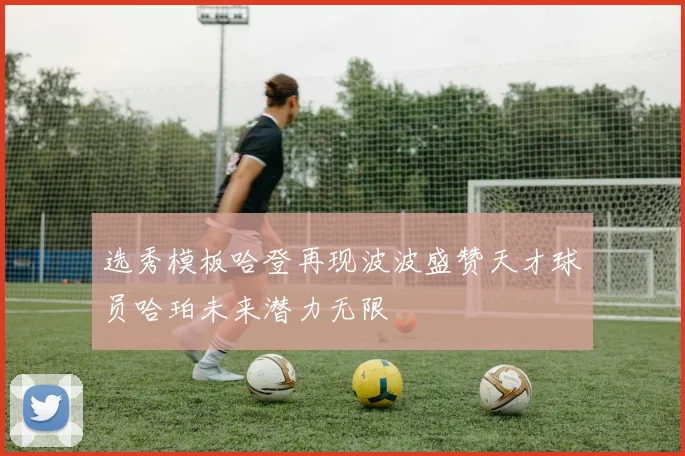 选秀模板哈登再现波波盛赞天才球员哈珀未来潜力无限