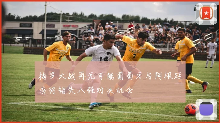 梅罗大战再无可能葡萄牙与阿根廷或将错失八强对决机会