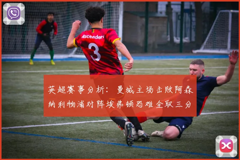 英超赛事分析：曼城主场击败阿森纳利物浦对阵埃弗顿恐难全取三分