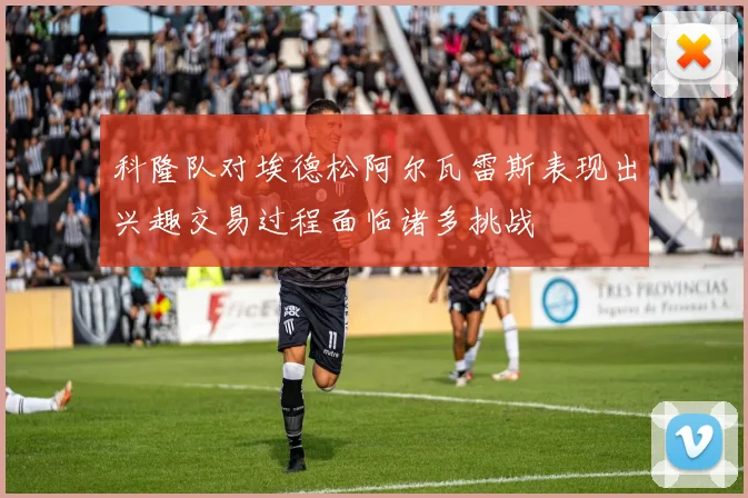 科隆队对埃德松阿尔瓦雷斯表现出兴趣交易过程面临诸多挑战
