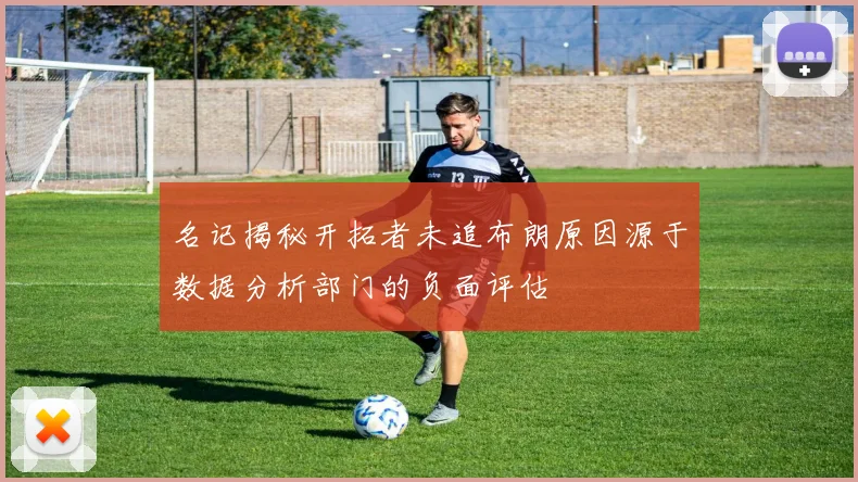 名记揭秘开拓者未追布朗原因源于数据分析部门的负面评估