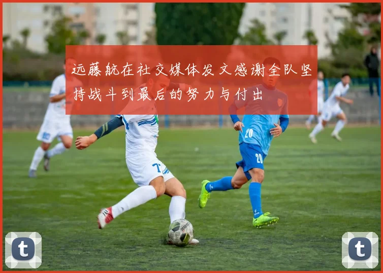 远藤航在社交媒体发文感谢全队坚持战斗到最后的努力与付出