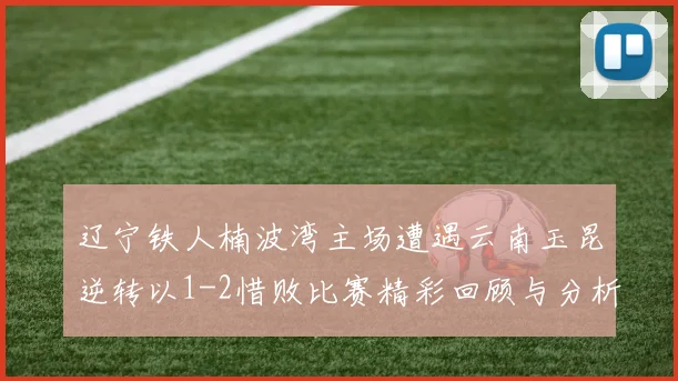 辽宁铁人楠波湾主场遭遇云南玉昆逆转以1-2惜败比赛精彩回顾与分析