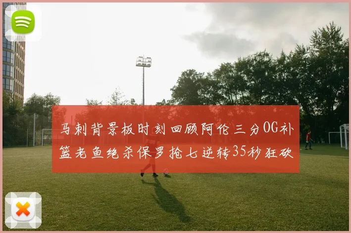 马刺背景板时刻回顾阿伦三分OG补篮老鱼绝杀保罗抢七逆转35秒狂砍13分