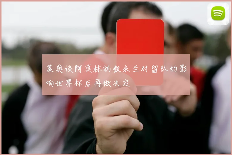 莱奥谈阿莫林执教米兰对留队的影响世界杯后再做决定