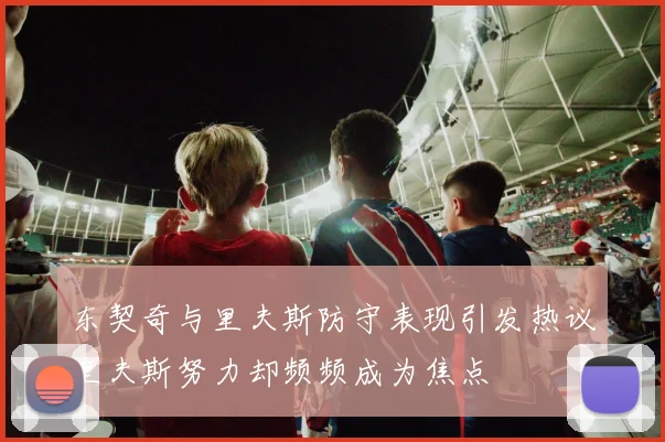 东契奇与里夫斯防守表现引发热议里夫斯努力却频频成为焦点