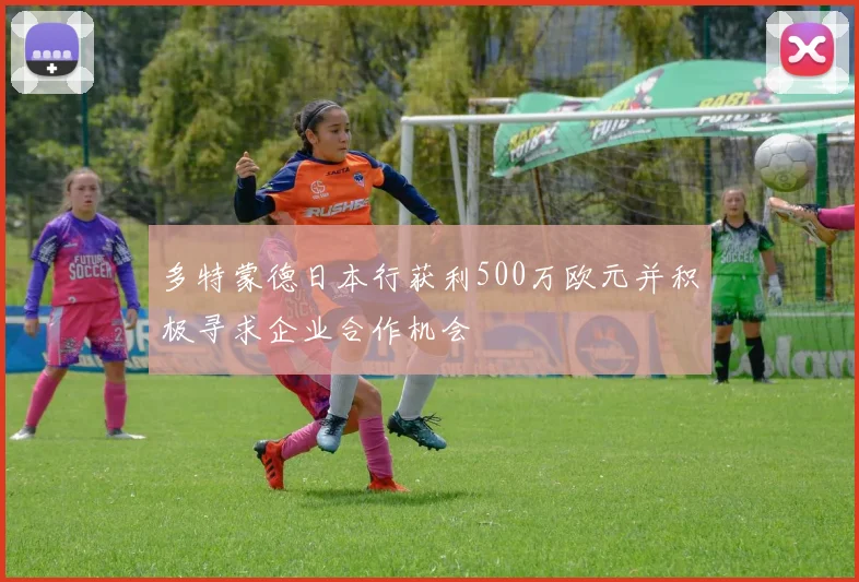 多特蒙德日本行获利500万欧元并积极寻求企业合作机会