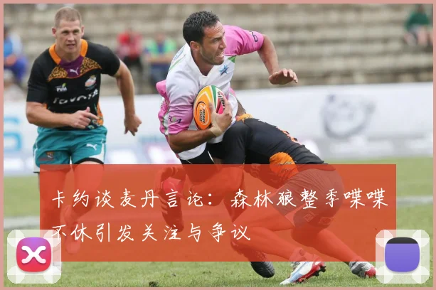 卡约谈麦丹言论：森林狼整季喋喋不休引发关注与争议