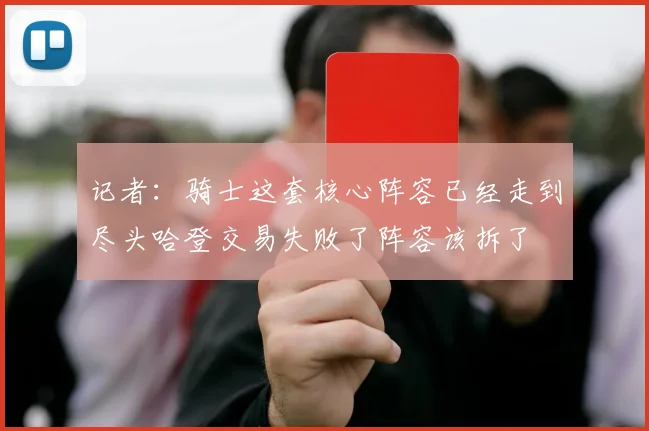 记者：骑士这套核心阵容已经走到尽头哈登交易失败了阵容该拆了