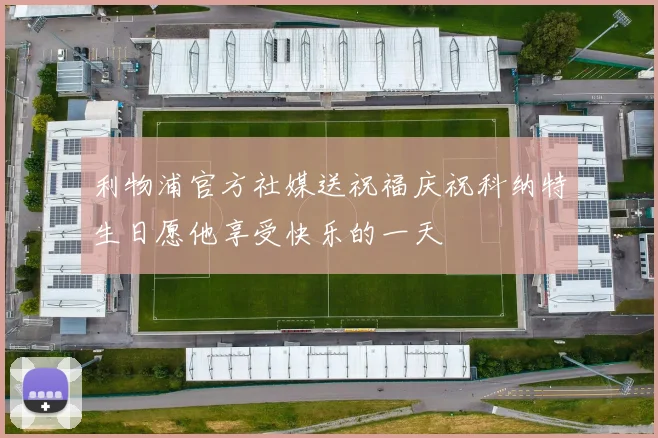 利物浦官方社媒送祝福庆祝科纳特生日愿他享受快乐的一天