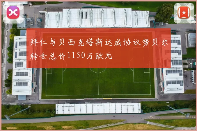 拜仁与贝西克塔斯达成协议努贝尔转会总价1150万欧元